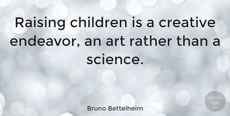 Bruno Bettelheim Quote About Art, Children, Creative: Raising Children Is A Creative...