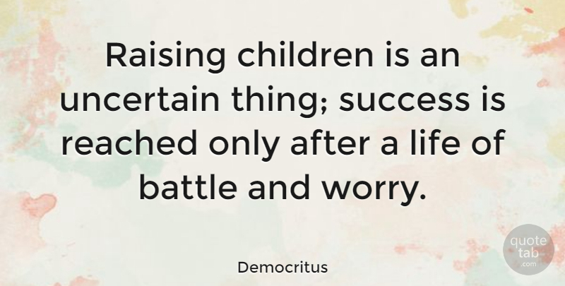 Democritus Quote About Children, Worry, Battle: Raising Children Is An Uncertain...
