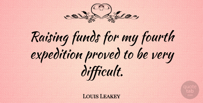 Louis Leakey Quote About Funny Travel, Difficult, Expeditions: Raising Funds For My Fourth...