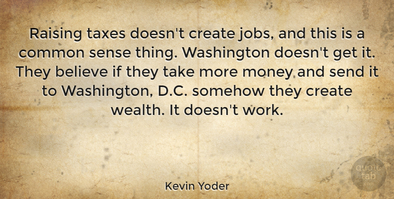 Kevin Yoder Quote About Jobs, Believe, Common Sense: Raising Taxes Doesnt Create Jobs...