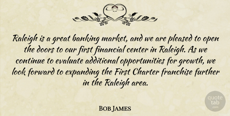 Bob James Quote About Additional, Banking, Center, Charter, Continue: Raleigh Is A Great Banking...