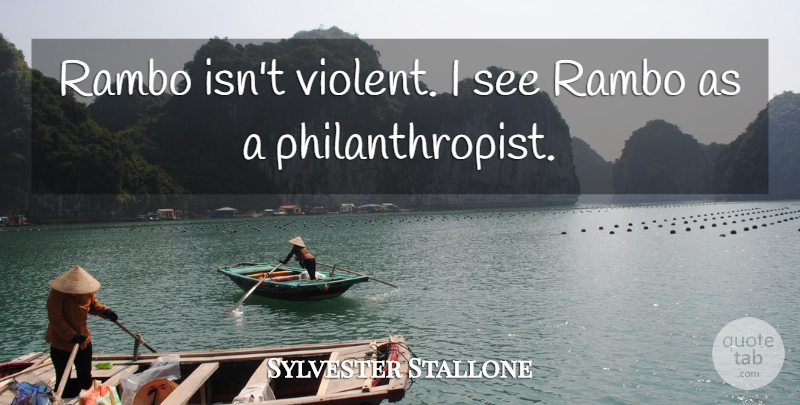 Sylvester Stallone Quote About Rambo, Violent, Philanthropist: Rambo Isnt Violent I See...