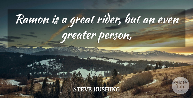 Steve Rushing Quote About Great, Greater: Ramon Is A Great Rider...