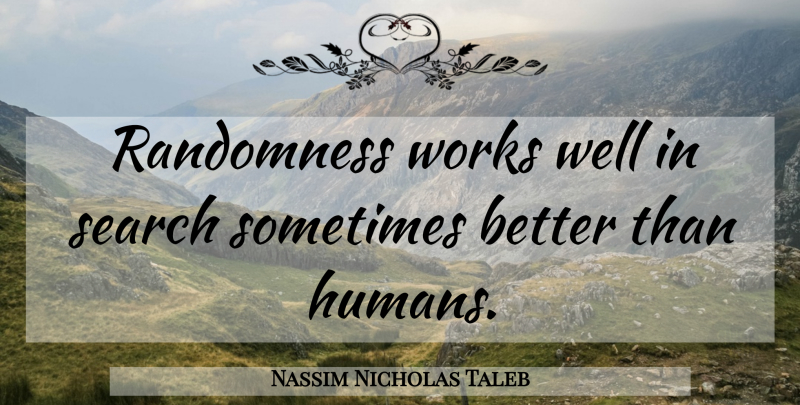 Nassim Nicholas Taleb Quote About Sometimes, Randomness, Wells: Randomness Works Well In Search...