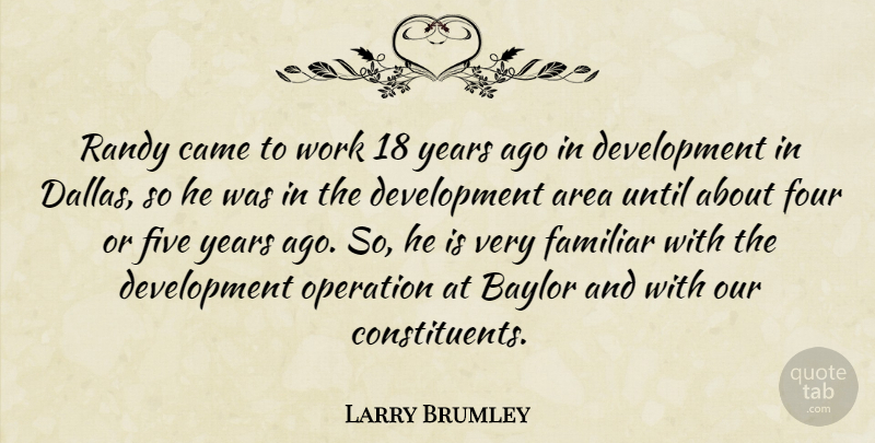 Larry Brumley Quote About Area, Came, Familiar, Five, Four: Randy Came To Work 18...