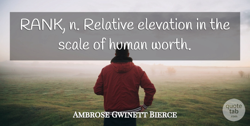Ambrose Gwinett Bierce Quote About Elevation, Human, Relative, Scale, Worth: Rank N Relative Elevation In...