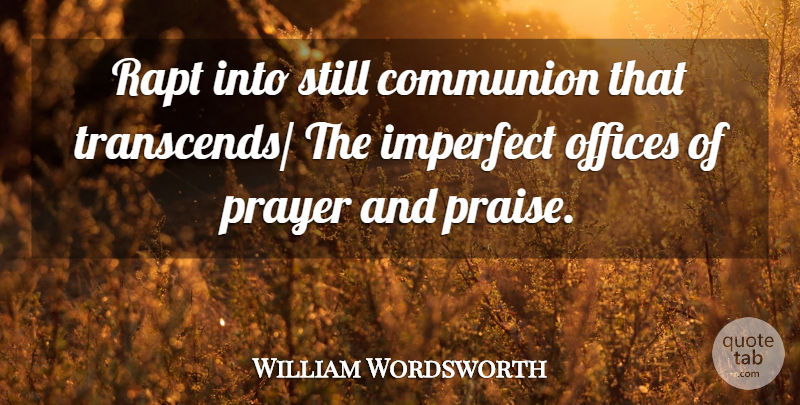 William Wordsworth Quote About Communion, Imperfect, Offices, Praise, Prayer: Rapt Into Still Communion That...