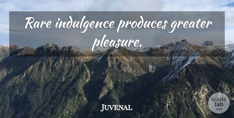 Juvenal Quote About Pleasure, Produce, Indulgence: Rare Indulgence Produces Greater Pleasure...