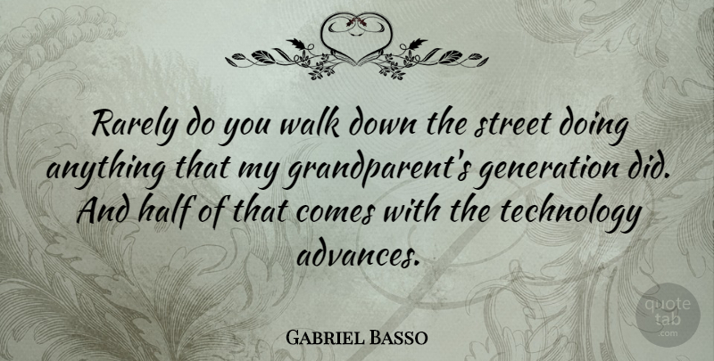 Gabriel Basso Quote About Half, Rarely, Street, Technology: Rarely Do You Walk Down...