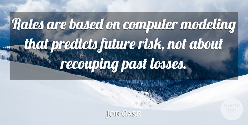 Joe Case Quote About Based, Computer, Future, Modeling, Past: Rates Are Based On Computer...