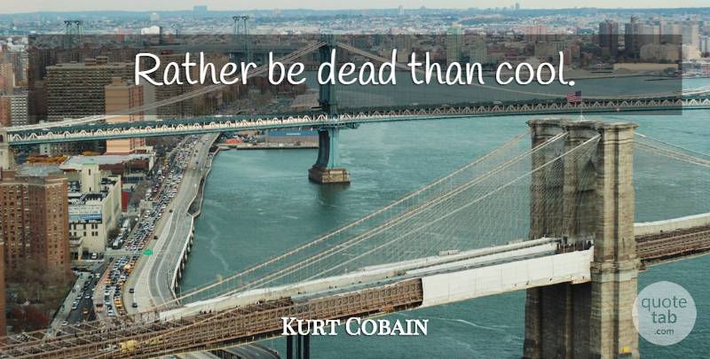 Kurt Cobain Quote About Hipster, Truthful: Rather Be Dead Than Cool...