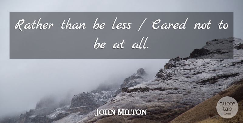 John Milton Quote About Cared, Less, Rather: Rather Than Be Less Cared...