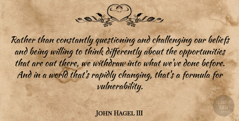 John Hagel III Quote About Constantly, Formula, Rapidly, Willing, Withdraw: Rather Than Constantly Questioning And...