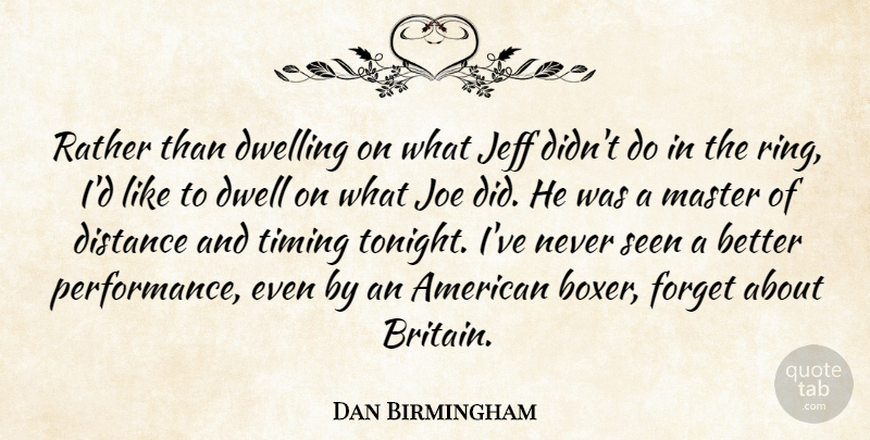 Dan Birmingham Quote About Distance, Dwelling, Forget, Jeff, Joe: Rather Than Dwelling On What...