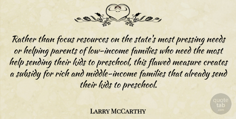Larry McCarthy Quote About Creates, Families, Flawed, Focus, Helping: Rather Than Focus Resources On...