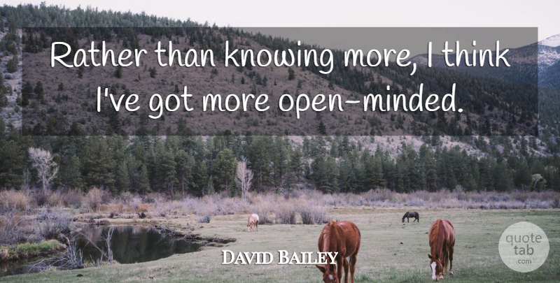 David Bailey Quote About Thinking, Knowing, Open Minded: Rather Than Knowing More I...