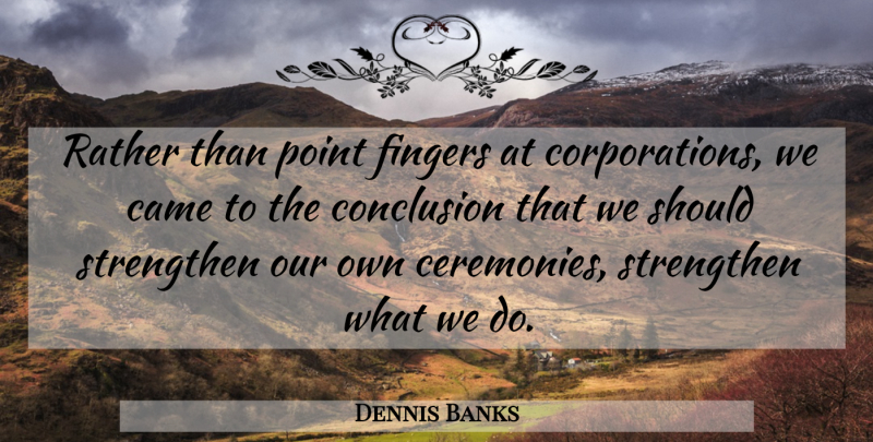 Dennis Banks Quote About American Educator, Came, Conclusion, Fingers, Point: Rather Than Point Fingers At...