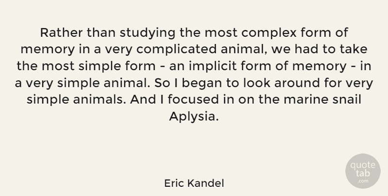 Eric Kandel Quote About Began, Complex, Focused, Form, Implicit: Rather Than Studying The Most...