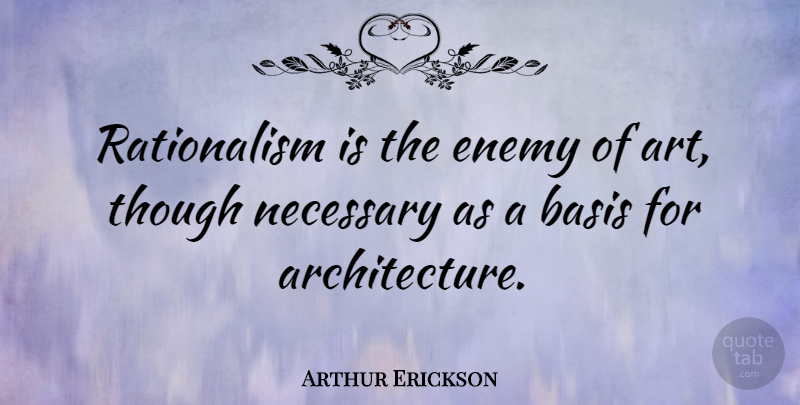 Arthur Erickson Quote About Art, Enemy, Architecture: Rationalism Is The Enemy Of...