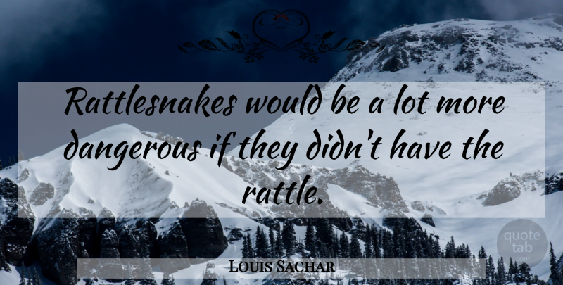 Louis Sachar Quote About Would Be, Rattlesnakes, Dangerous: Rattlesnakes Would Be A Lot...