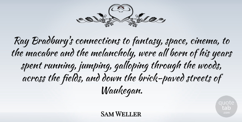 Sam Weller Quote About Across, Born, Galloping, Ray, Spent: Ray Bradburys Connections To Fantasy...