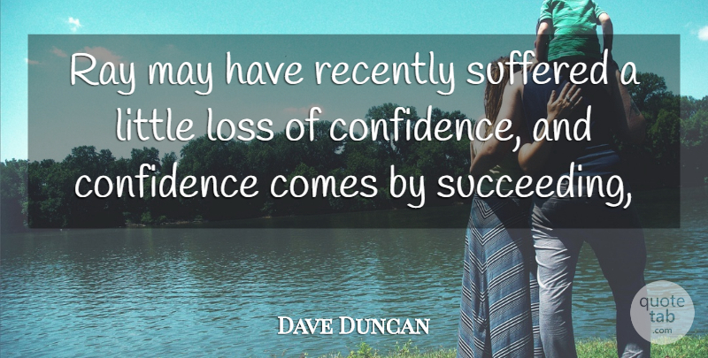 Dave Duncan Quote About Confidence, Loss, Ray, Recently, Suffered: Ray May Have Recently Suffered...