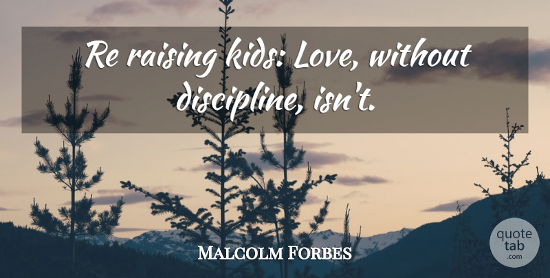 Malcolm Forbes Quote About Children, Kids, Discipline: Re Raising Kids Love Without...
