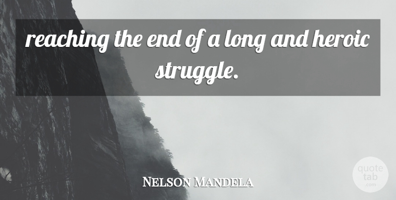 Nelson Mandela Quote About Heroic, Reaching, Struggle: Reaching The End Of A...