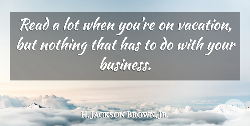 H. Jackson Brown, Jr. Quote About Vacation: Read A Lot When Youre...
