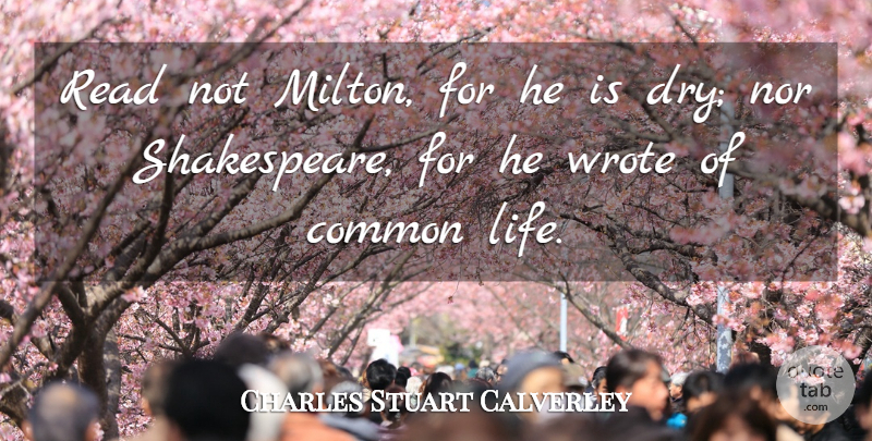 Charles Stuart Calverley Quote About Life, Nor, Wrote: Read Not Milton For He...