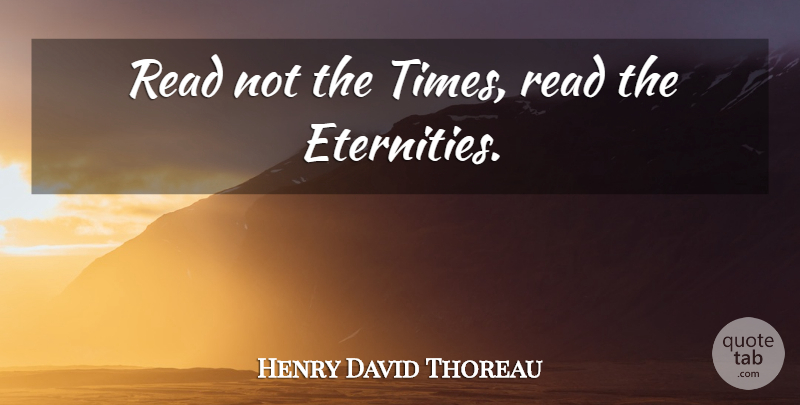 Henry David Thoreau Quote About Eternity: Read Not The Times Read...