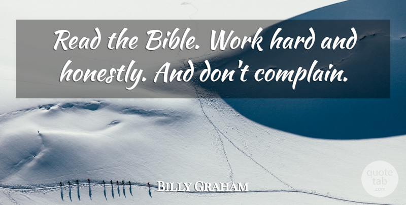 Billy Graham Quote About Hard Work, Complaining, Honest: Read The Bible Work Hard...