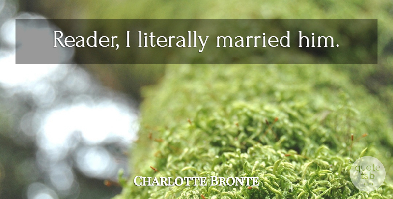 Charlotte Bronte Quote About Married, Reader: Reader I Literally Married Him...