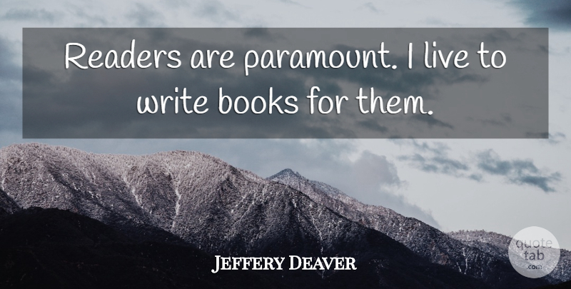 Jeffery Deaver Quote About Book, Writing, Reader: Readers Are Paramount I Live...