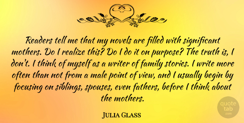 Julia Glass Quote About Begin, Family, Filled, Focusing, Male: Readers Tell Me That My...