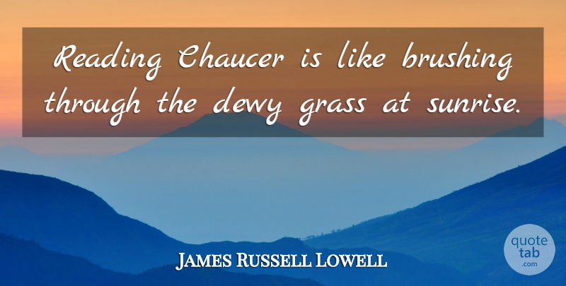 James Russell Lowell Quote About Reading, Sunrise, Chaucer: Reading Chaucer Is Like Brushing...
