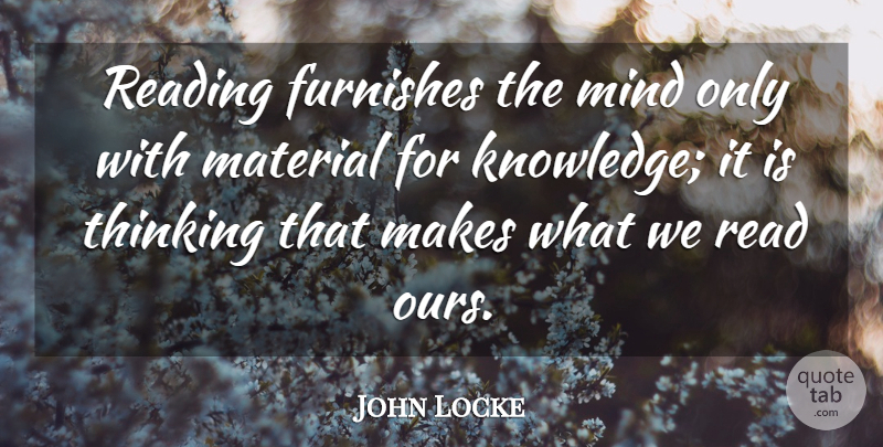 John Locke Quote About Furnishes, Material, Mind, Reading, Thinking: Reading Furnishes The Mind Only...