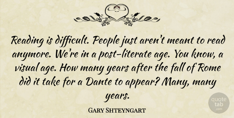 Gary Shteyngart Quote About Fall, Reading, Rome: Reading Is Difficult People Just...