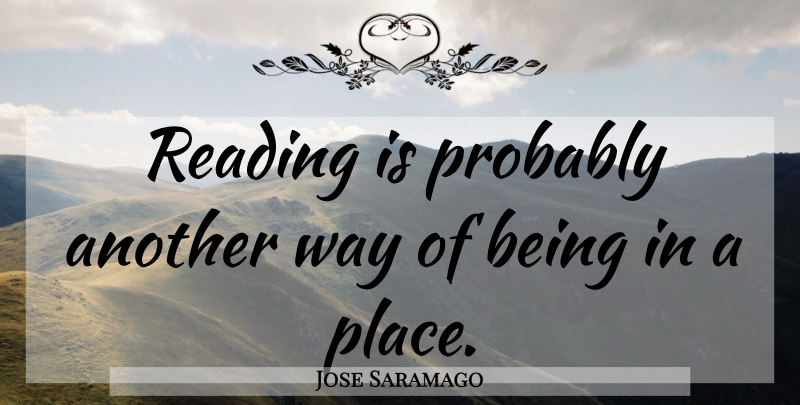 Jose Saramago Quote About Reading, Way, Another Way: Reading Is Probably Another Way...