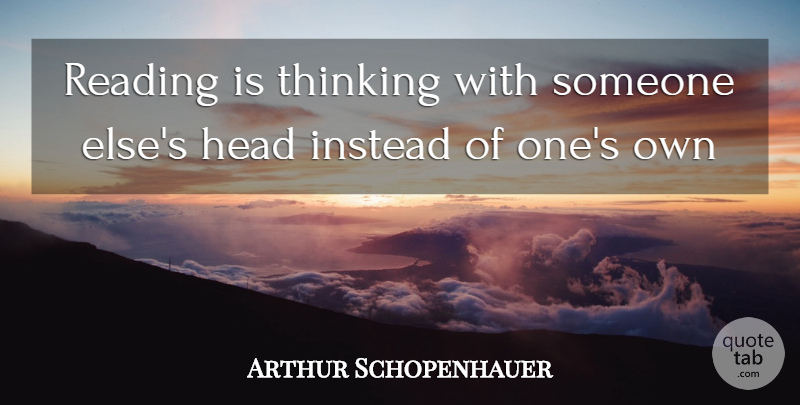 Arthur Schopenhauer Quote About Head, Instead, Reading, Thinking: Reading Is Thinking With Someone...