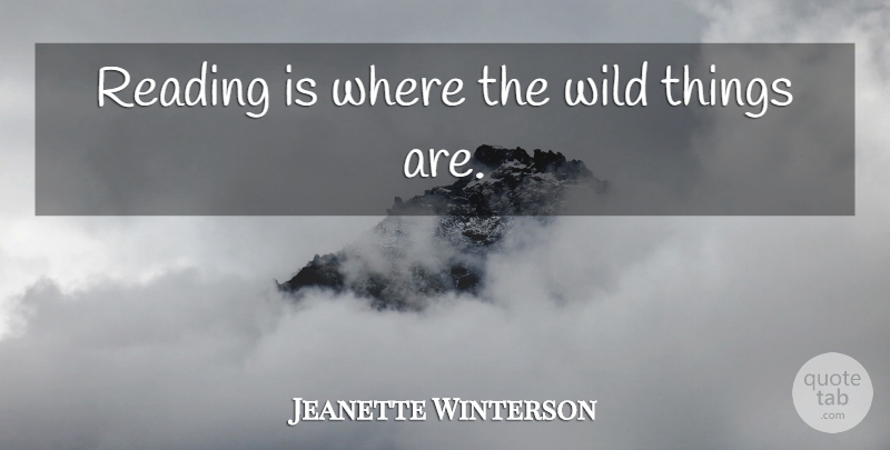 Jeanette Winterson Quote About Reading, Wild Things: Reading Is Where The Wild...