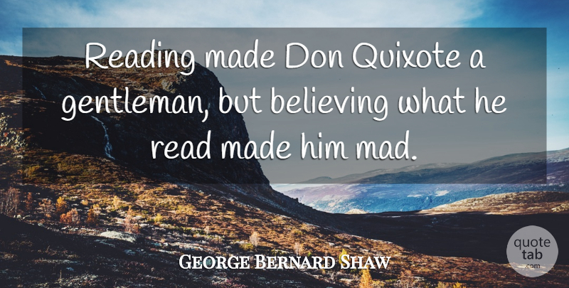 George Bernard Shaw Quote About Crazy, Believe, Reading: Reading Made Don Quixote A...