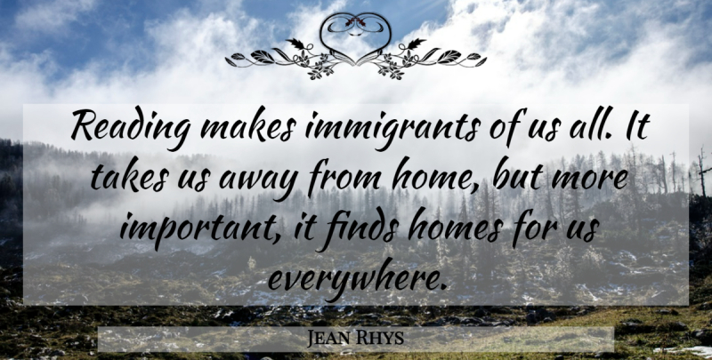 Jean Rhys Quote About English Novelist, Finds, Home, Homes, Takes: Reading Makes Immigrants Of Us...