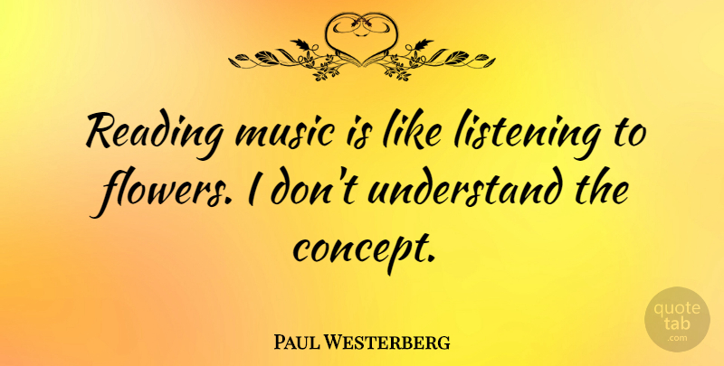 Paul Westerberg Quote About Reading, Flower, Listening: Reading Music Is Like Listening...