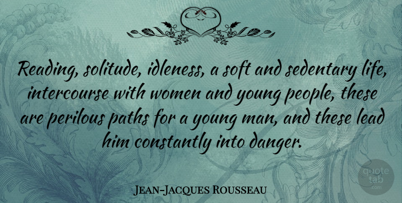 Jean-Jacques Rousseau Quote About Reading, Men, People: Reading Solitude Idleness A Soft...