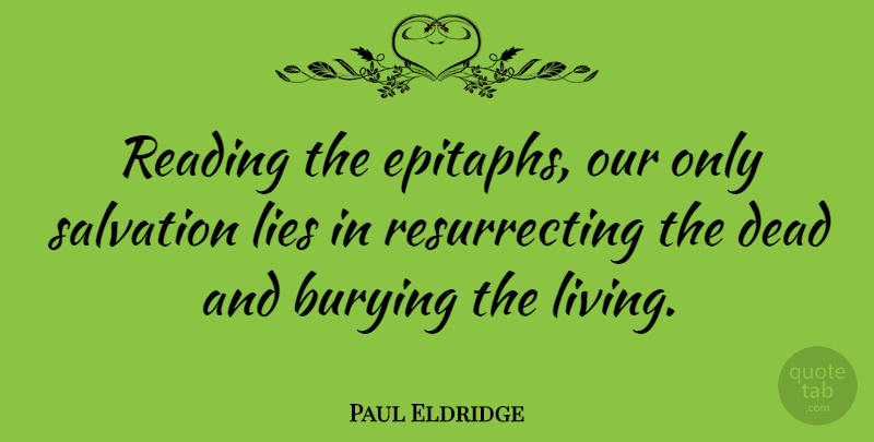 Paul Eldridge Quote About Lying, Reading, Resurrection: Reading The Epitaphs Our Only...