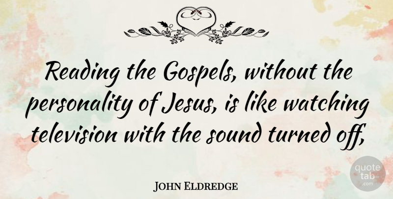 John Eldredge Quote About Jesus, Reading, Personality: Reading The Gospels Without The...