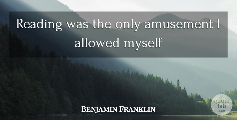Benjamin Franklin Quote About Reading, Amusement: Reading Was The Only Amusement...