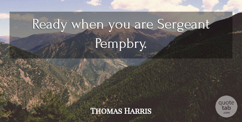 Thomas Harris Quote About Ready, Sergeants: Ready When You Are Sergeant...