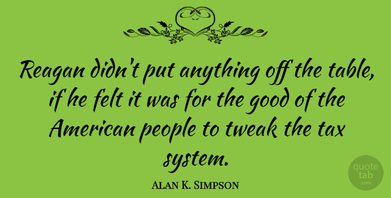 Alan K. Simpson Quote About People, Tables, Taxes: Reagan Didnt Put Anything Off...